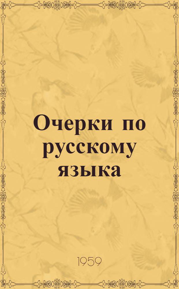 Очерки по русскому языка : Пособие для студентов ист.-филол. фак. пед. ин-тов, ун-тов и учителей-словесников сред. школ и техникумов РСФСР [В 3 ч.] Ч. 1-. Ч. 1 : Историческая грамматика русского языка