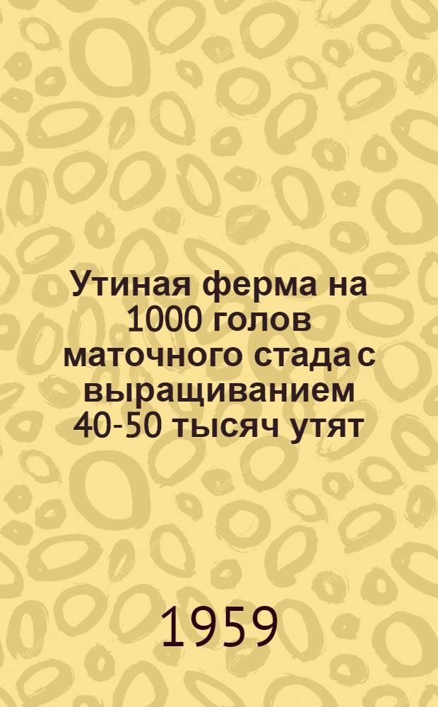 Утиная ферма на 1000 голов маточного стада с выращиванием 40-50 тысяч утят : Стены каркасно-камышитовые или деревянные : Альбом 1-2