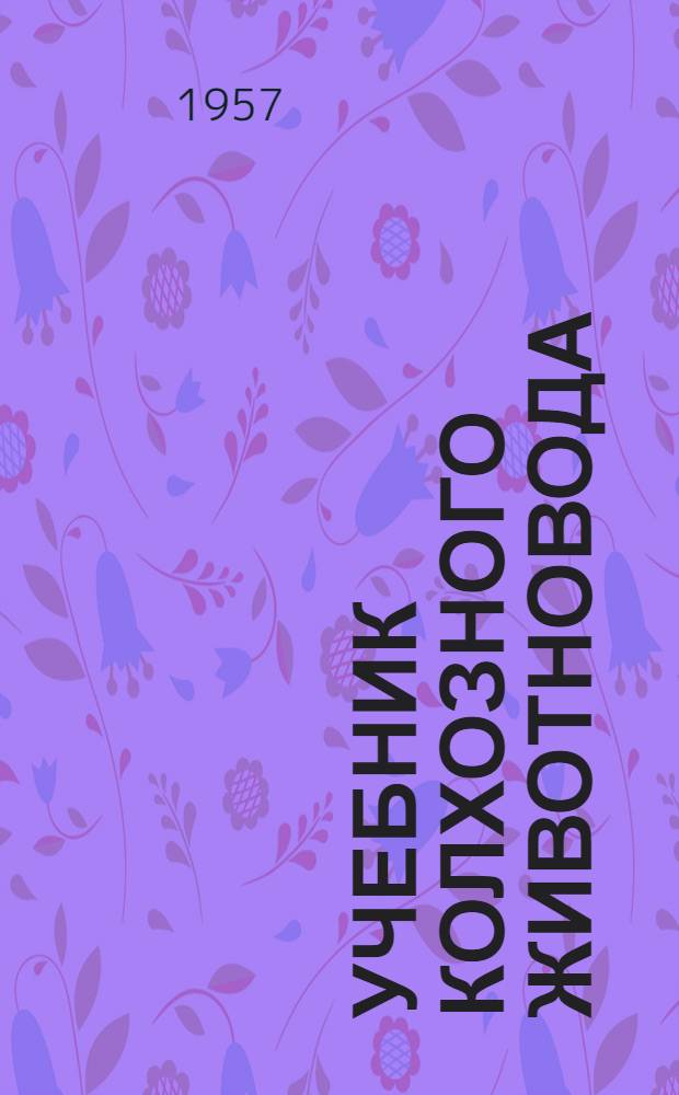 Учебник колхозного животновода : Для одногодичных с.-х. школ по подготовке заведующих животноводческими фермами