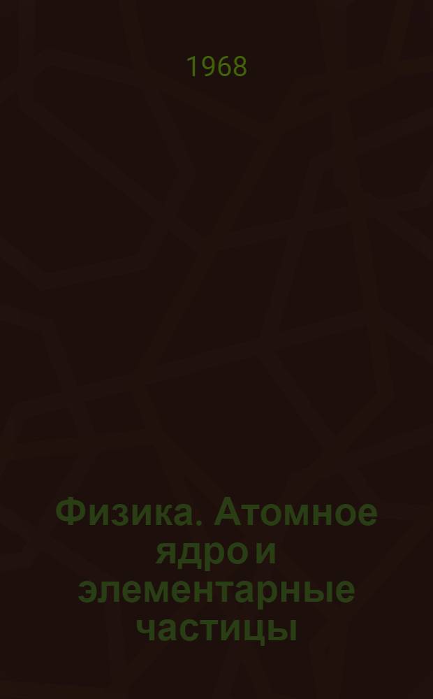 Физика. Атомное ядро и элементарные частицы : (Сопроводит. текст к лекции в магнитофонной записи)