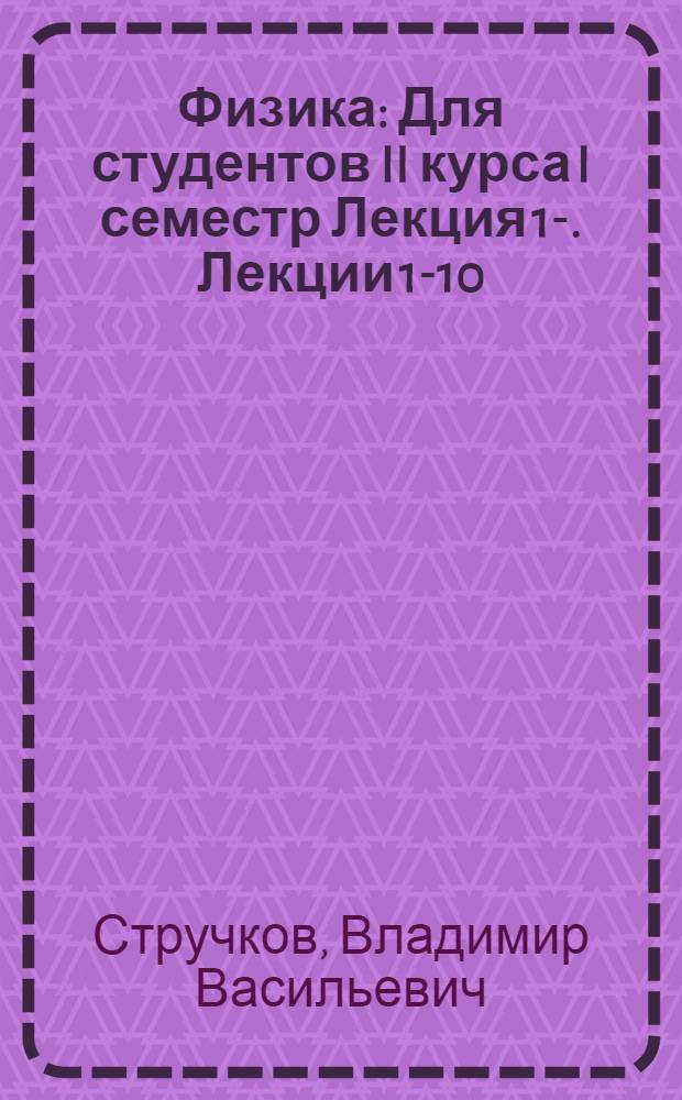 Физика : Для студентов II курса [I семестр] Лекция 1-. Лекции 1-10 : Механика