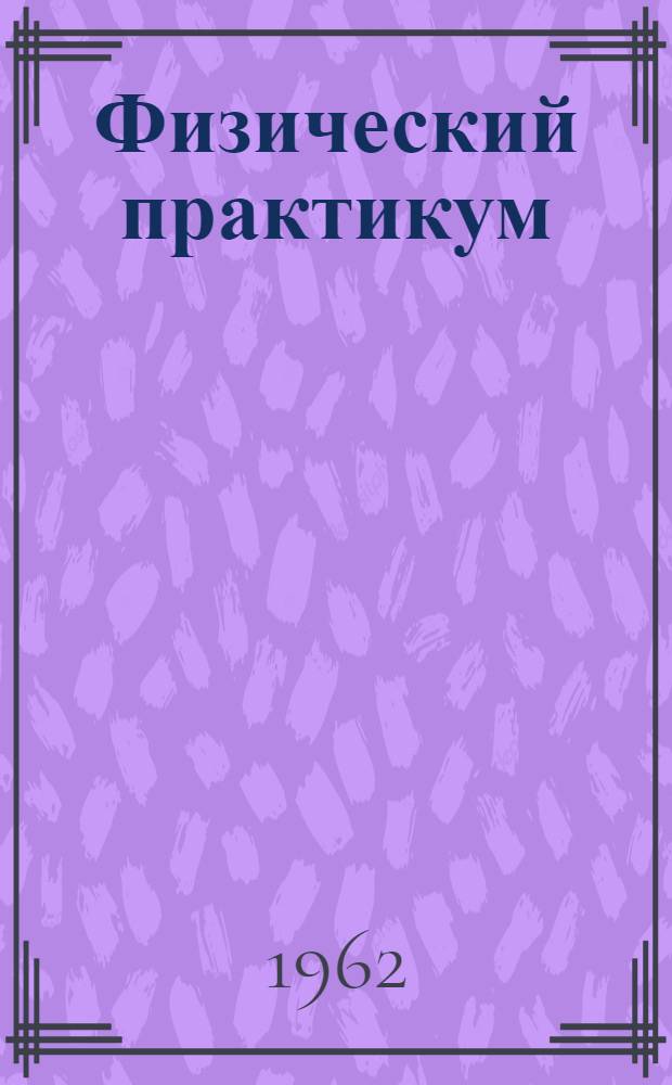 Физический практикум : Метод. пособие для студентов сан. фак. мед. ин-та Ч. 1-. Ч. 1 : Механика и молекулярная физика