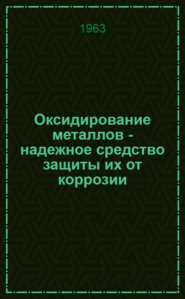 Оксидирование металлов - надежное средство защиты их от коррозии : Вып. 1-. Вып. 1-2