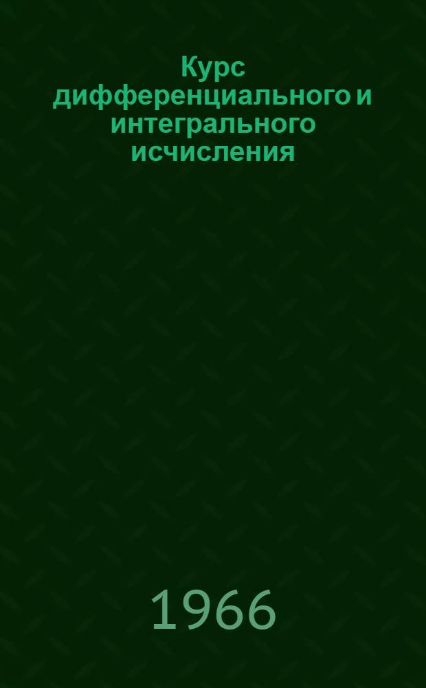 Курс дифференциального и интегрального исчисления : [Для ун-тов и пед. ин-тов]. Т. 1