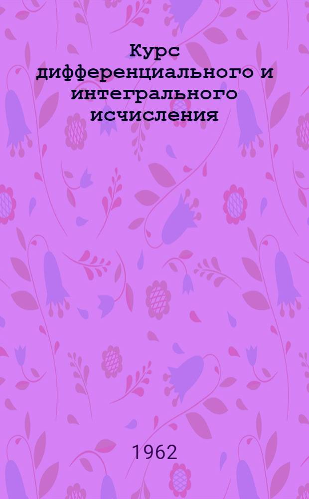 Курс дифференциального и интегрального исчисления : Для ун-тов и пед. ин-тов