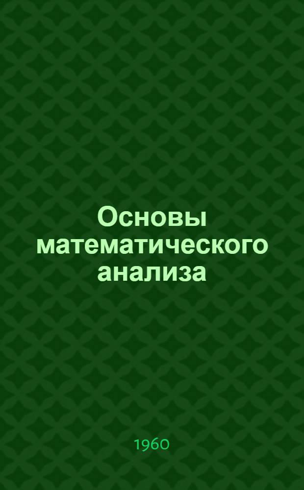 Основы математического анализа : [Учебник для мех.-мат. и физ.-мат. гос. ун-тов и физ.-мат. фак. пед. ин-тов]. Т. 1
