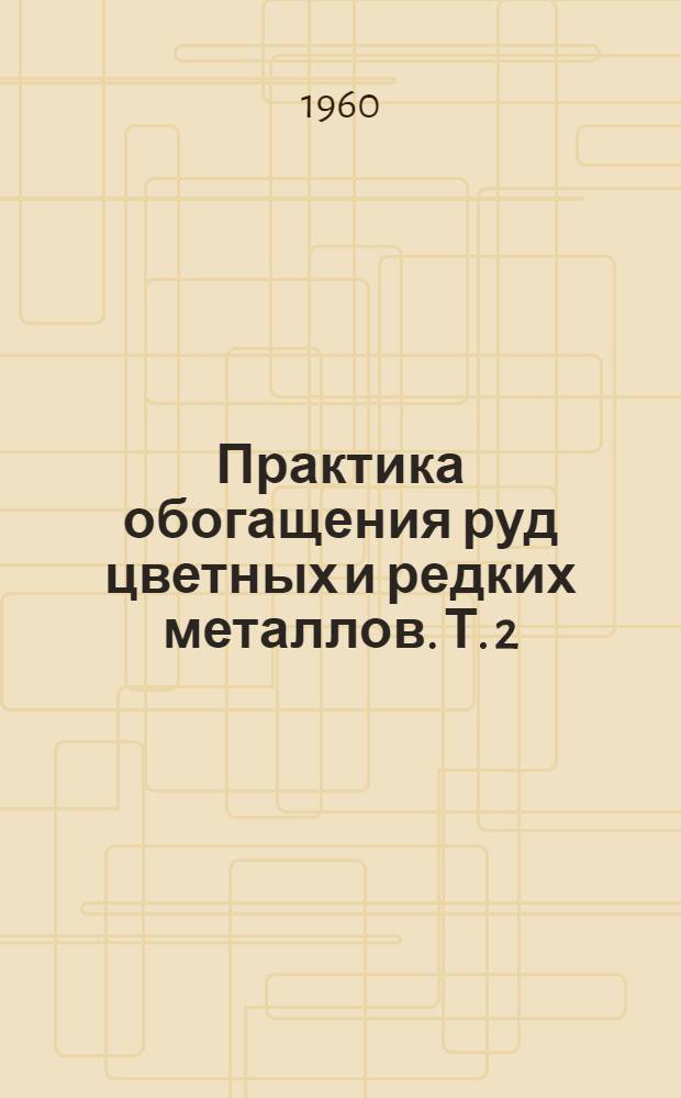 Практика обогащения руд цветных и редких металлов. Т. 2 : Обогащение медных руд