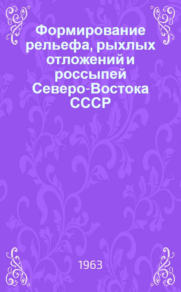 Формирование рельефа, рыхлых отложений и россыпей Северо-Востока СССР : Сборник статей