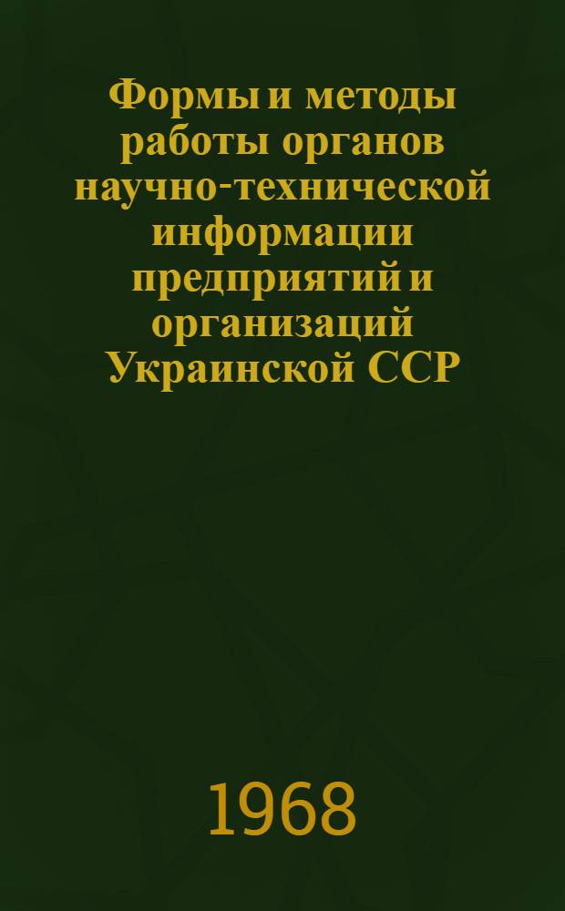 Формы и методы работы органов научно-технической информации предприятий и организаций Украинской ССР : Сборник статей : Вып. 1-