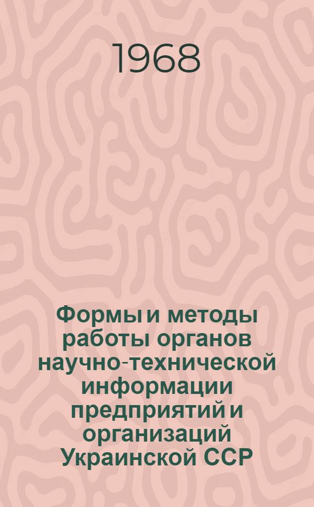 Формы и методы работы органов научно-технической информации предприятий и организаций Украинской ССР : [Сборник статей] Вып. 1-. Вып. 1