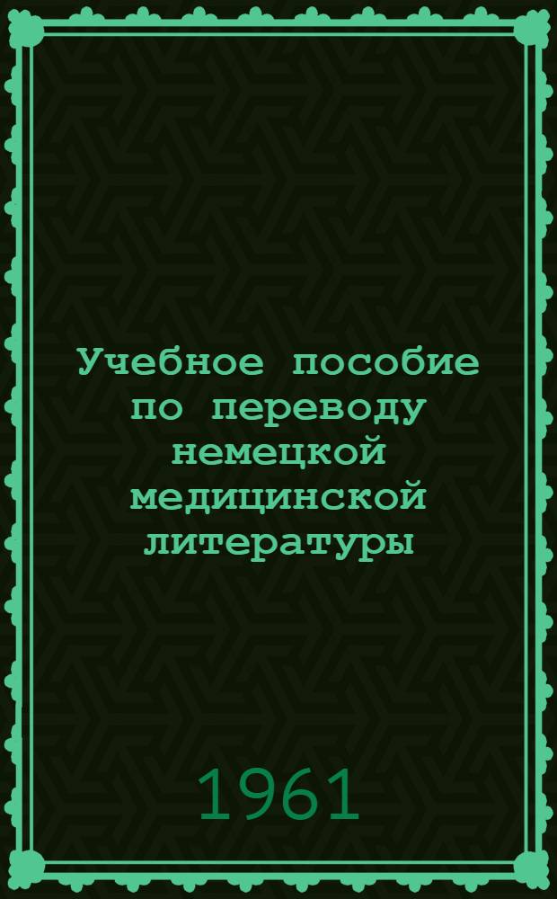 Учебное пособие по переводу немецкой медицинской литературы : [В 4 вып.] Вып. 1-. Вып. 4