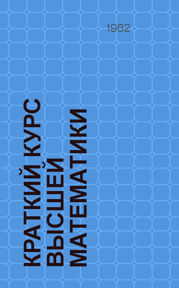 Краткий курс высшей математики : Ч. 1-. Ч. 1