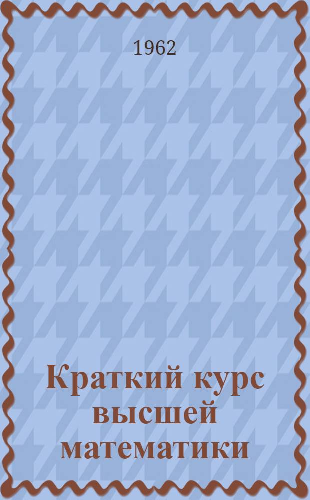 Краткий курс высшей математики : Ч. 1-. Ч. 2