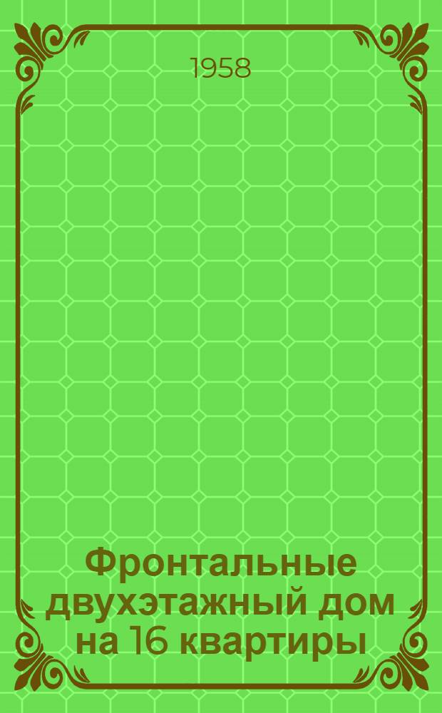 Фронтальные двухэтажный дом на 16 квартиры : Типовой проект 1-239 А-1 Альбом 1-. Альбом 3 : Изделия заводского изготовления