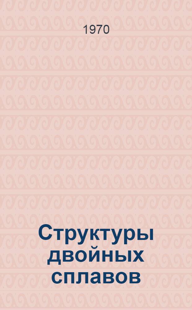 Структуры двойных сплавов : [Справочник]. Доп. 1 : Структуры двойных сплавов