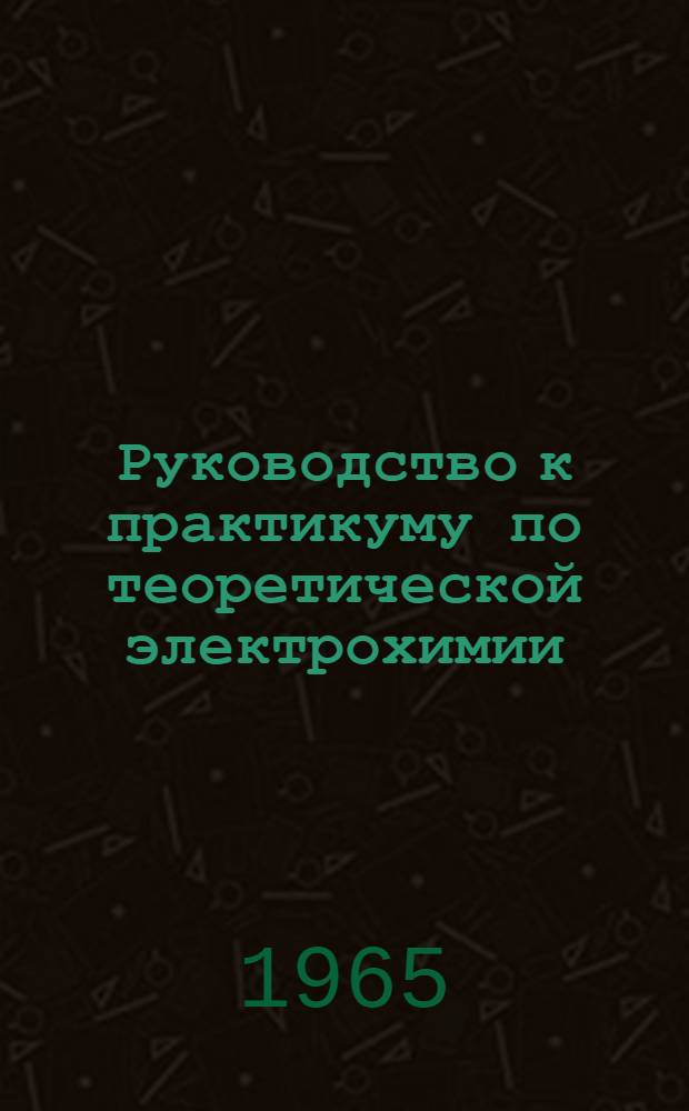 Руководство к практикуму по теоретической электрохимии : Ч. 1-. Ч. 1 : Двойной электрический слой и методы его исследования