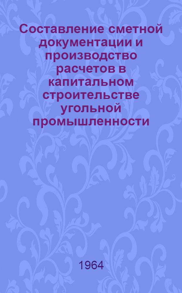 Составление сметной документации и производство расчетов в капитальном строительстве угольной промышленности : [В 3 ч.] Ч. 1-. Ч. 2 : Сметная документация на строительные работы, на приобретение и монтаж оборудования