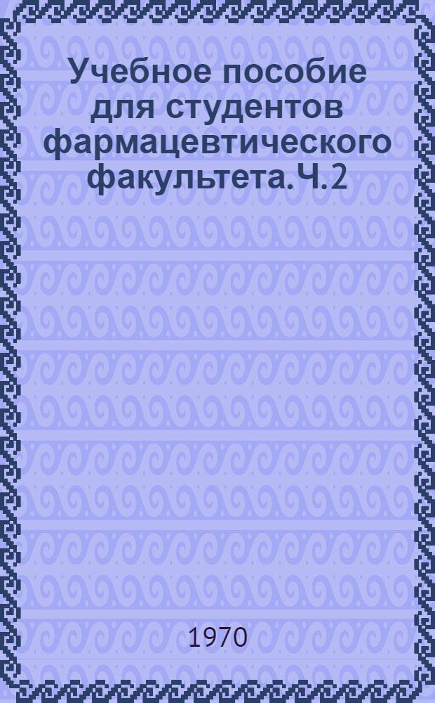 Учебное пособие для студентов фармацевтического факультета. Ч. 2