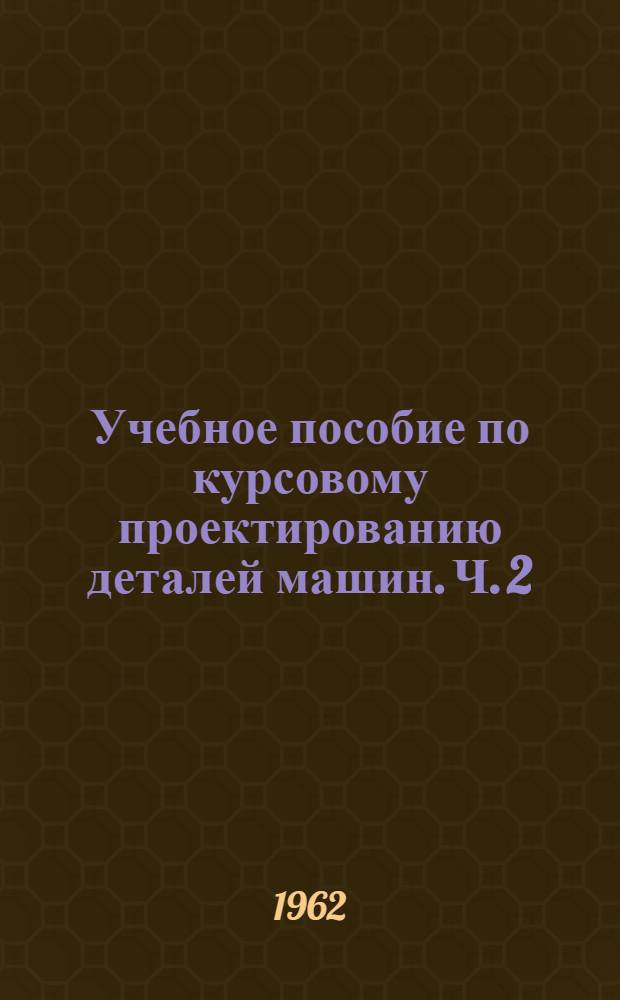 Учебное пособие по курсовому проектированию деталей машин. Ч. 2