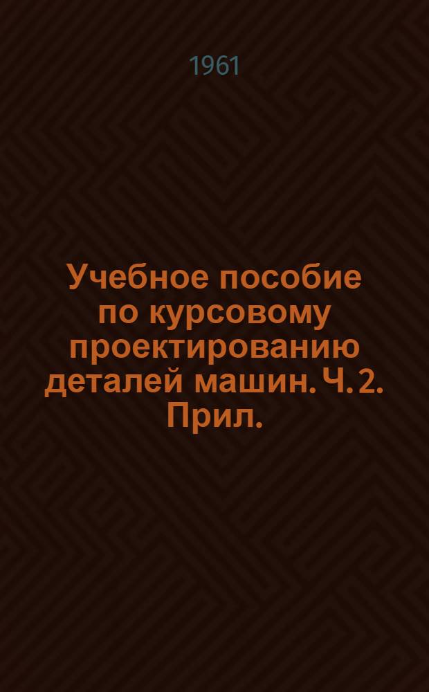 Учебное пособие по курсовому проектированию деталей машин. Ч. 2. Прил. : Альбом чертежей...