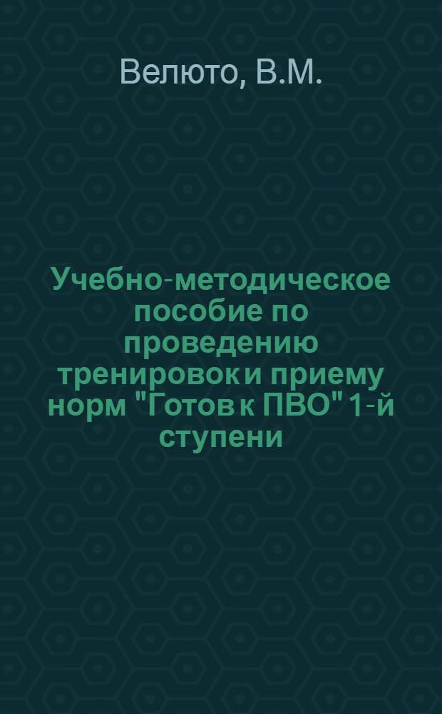 Учебно-методическое пособие по проведению тренировок и приему норм "Готов к ПВО" 1-й ступени : Для обществ. инструкторов ПВО