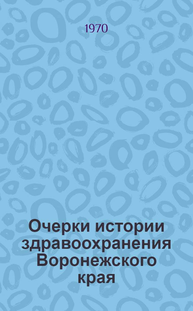 Очерки истории здравоохранения Воронежского края : Ч. 1-. Ч. 2 : Народное здравоохранение Воронежской области в довоенный период (1917-1940 гг.)