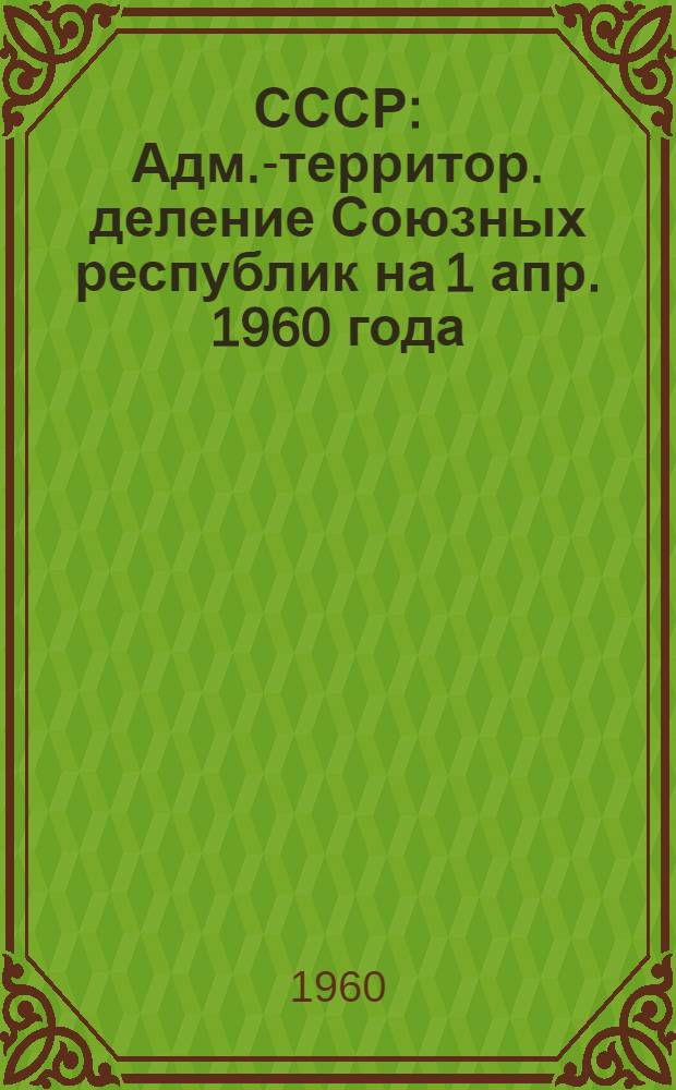 СССР : Адм.-территор. деление Союзных республик на 1 апр. 1960 года