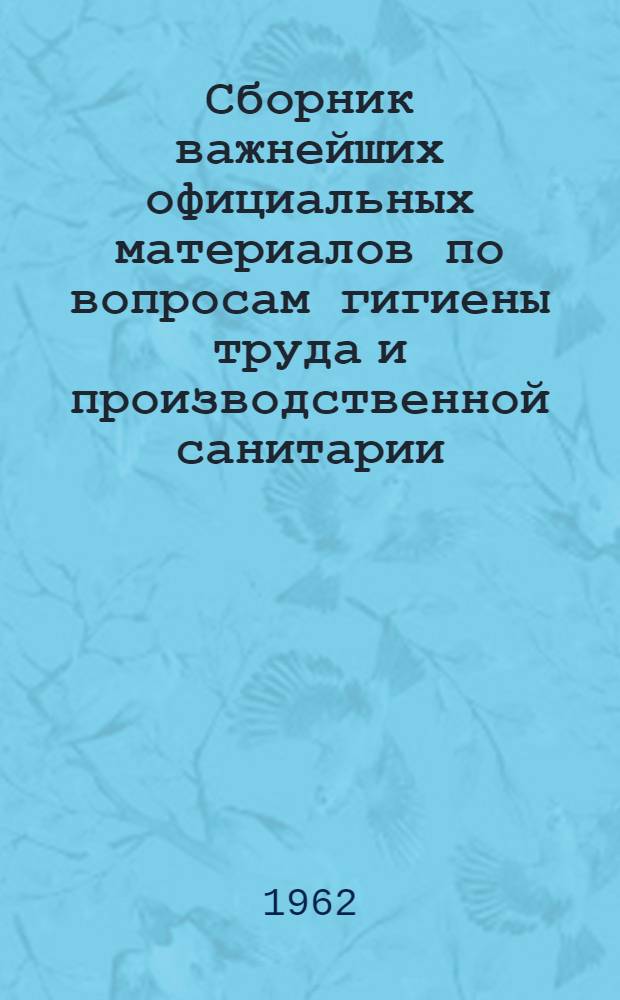 Сборник важнейших официальных материалов по вопросам гигиены труда и производственной санитарии : В 4 т.