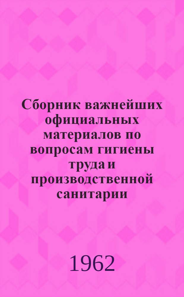 Сборник важнейших официальных материалов по вопросам гигиены труда и производственной санитарии : [В 4 т.]. Вып. 1