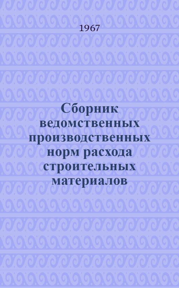 Сборник ведомственных производственных норм расхода строительных материалов : Утв. 31/I 1968 г. Вып. 3