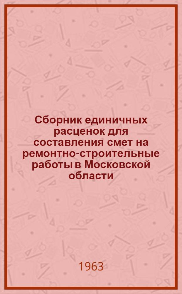 Сборник единичных расценок для составления смет на ремонтно-строительные работы в Московской области : [В действующих ценах на 1 янв. 1962 г. Утв. 24/XI 1962 г.]. Т. 2. Гл. 8-17 : Крыши и кровли, лестницы и крыльца, печи, штукатурные работы, лепные работы, облицовочные работы, малярные работы, стекольные и обойные работы, благоустройство, разные работы