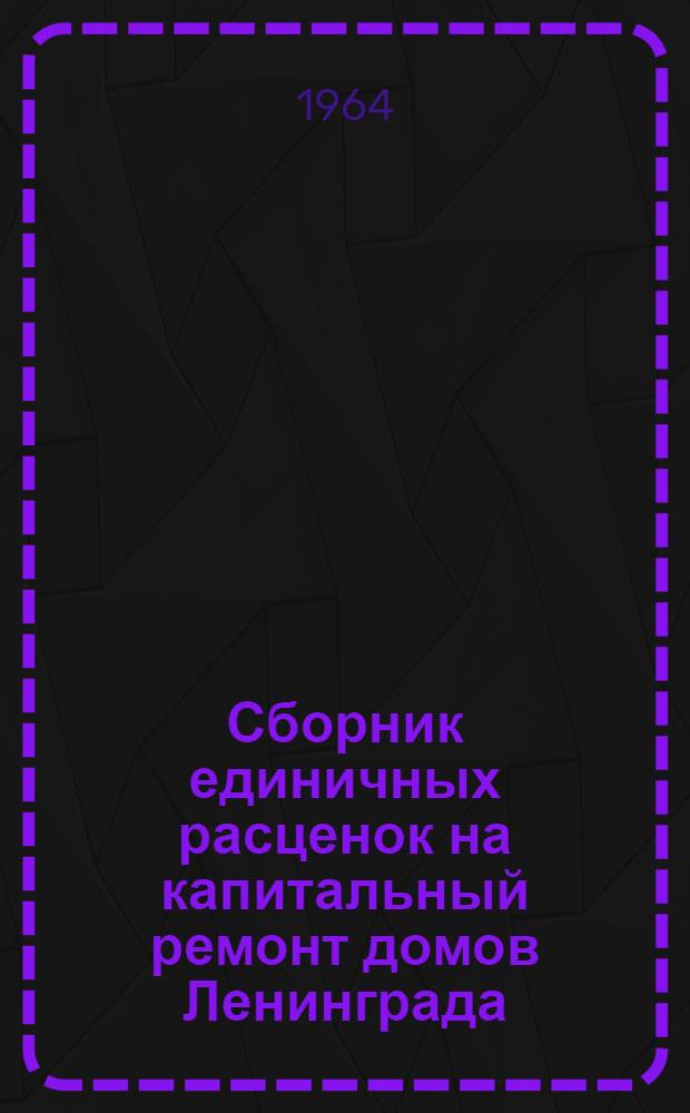 Сборник единичных расценок на капитальный ремонт домов Ленинграда : Сост. в ценах 1962 г. [Утв. 1/X 1963 г.]. 3 : Отделочные работы