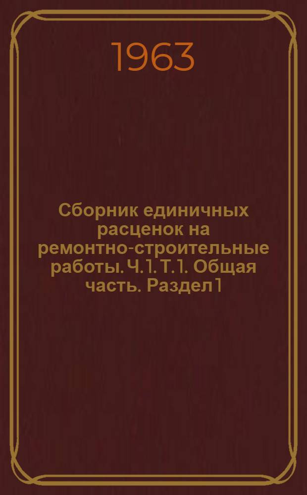 Сборник единичных расценок на ремонтно-строительные работы. Ч. 1. Т. 1. Общая часть. Раздел 1 : Земляные работы. Раздел 5. Полы. Раздел 6. Перегородки. Раздел 7. Проемы. Раздел 2. Фундаменты и стены подвалов. Раздел 3. Стены. Раздел 4. Перекрытия