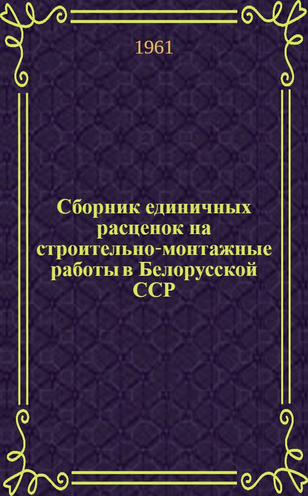 Сборник единичных расценок на строительно-монтажные работы в Белорусской ССР : Сост. в нормах и ценах, введ. с 1-го июля 1955 г., и пересчитан в новый масштаб цен : Вводится в действие с 1 янв. 1961 г. : Т. 1-