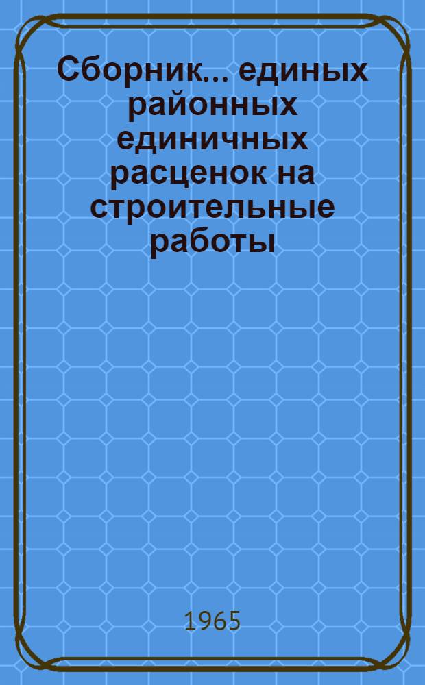 Сборник... единых районных единичных расценок на строительные работы : Изд. офиц. Утв. для применения с 1 янв. 1966 г. ... № 13 : Каменные конструкции