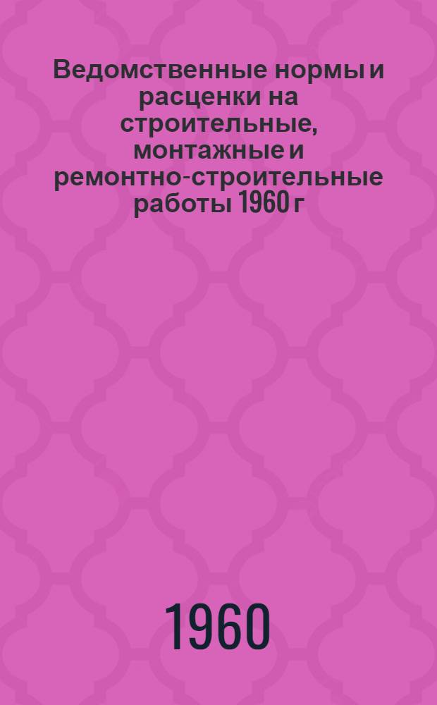 Ведомственные нормы и расценки на строительные, монтажные и ремонтно-строительные работы 1960 г.