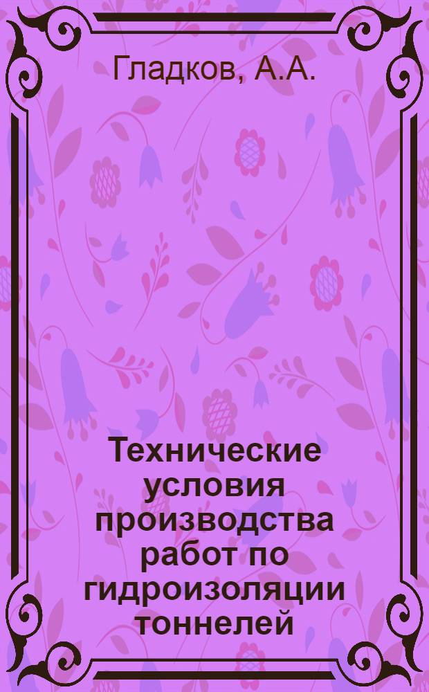 Технические условия производства работ по гидроизоляции тоннелей : (ТУ-Т9-55-Минтрансстрой) Ч. 1-. Ч. 1 : Технические условия производства работ по оклеечной гидроизоляции тоннелей