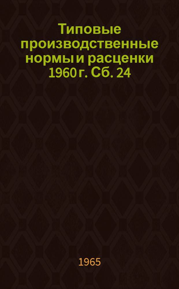 Типовые производственные нормы и расценки 1960 г. Сб. 24 : Ремонт автодорожных машин и оборудования