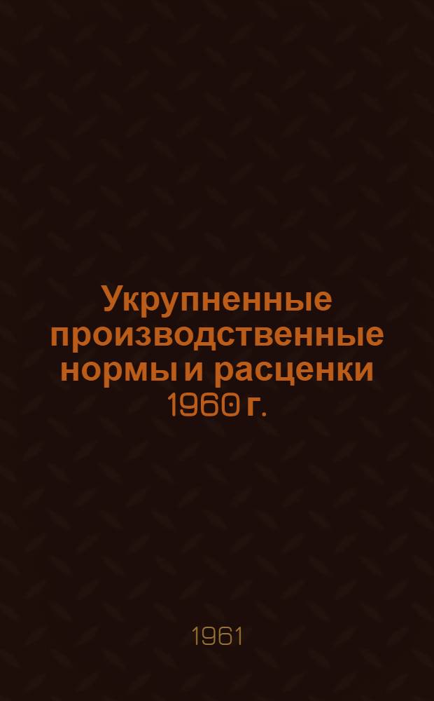 Укрупненные производственные нормы и расценки 1960 г.