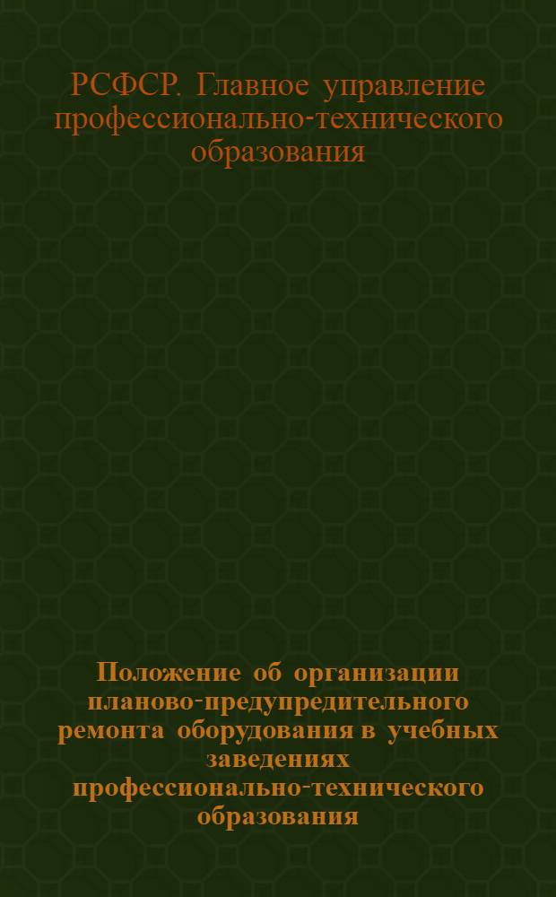 Положение об организации планово-предупредительного ремонта оборудования в учебных заведениях профессионально-технического образования : Утв. 14/VI 1962 г.