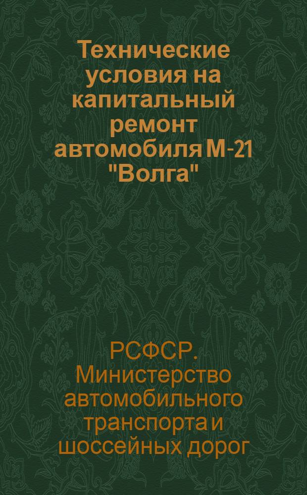 Технические условия на капитальный ремонт автомобиля М-21 "Волга" : Утв. 15/VI 1962 г. : Срок введения - янв. 1963 г. : Ч. 1-2