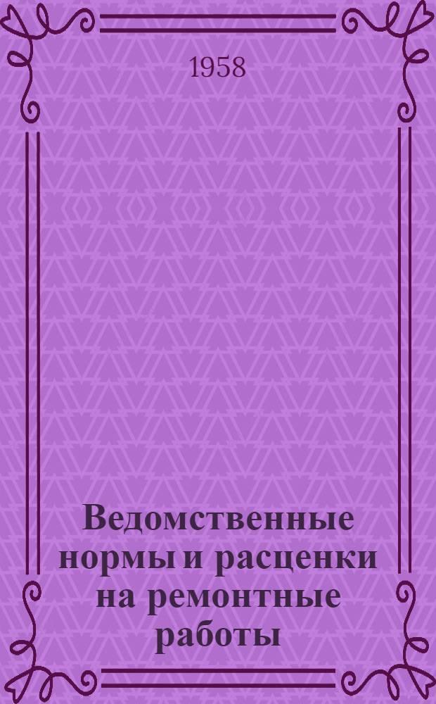 Ведомственные нормы и расценки на ремонтные работы : Утв. 20/XI 1957 г. Вып. 4 : Ремонт и содержание водопроводных и канализационных сооружений