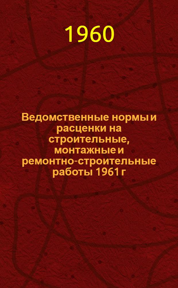 Ведомственные нормы и расценки на строительные, монтажные и ремонтно-строительные работы 1961 г.
