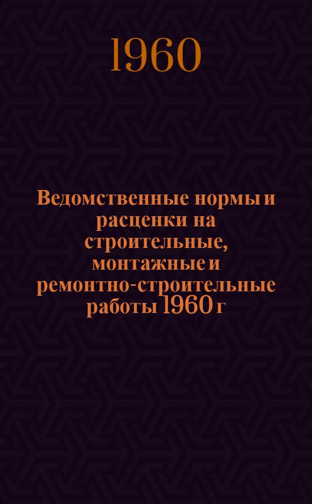 Ведомственные нормы и расценки на строительные, монтажные и ремонтно-строительные работы 1960 г. : Расценки пересчитаны, исходя из нового масштаба цен
