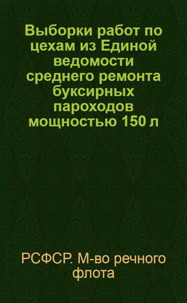Выборки работ по цехам из Единой ведомости среднего ремонта буксирных пароходов мощностью 150 л. с. : Ч. 1-