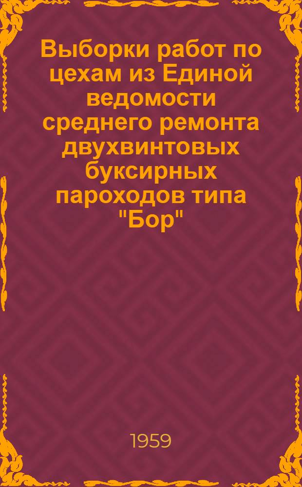 Выборки работ по цехам из Единой ведомости среднего ремонта двухвинтовых буксирных пароходов типа "Бор" (проекты № 574 и 574-А) : Ч. 1-. Ч. 1