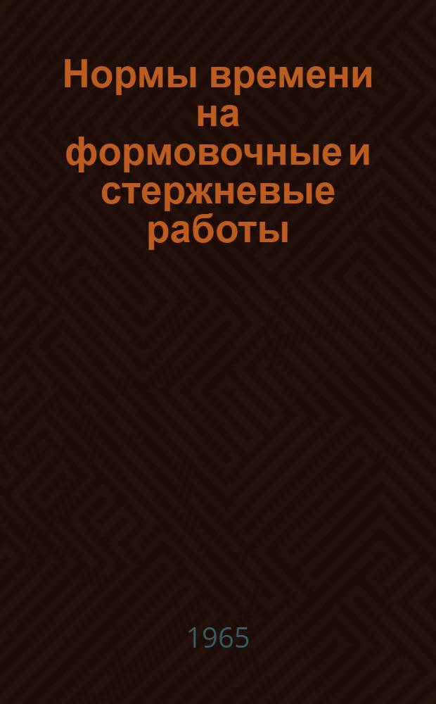 Нормы времени на формовочные и стержневые работы : Утв. 30/I 1965 г