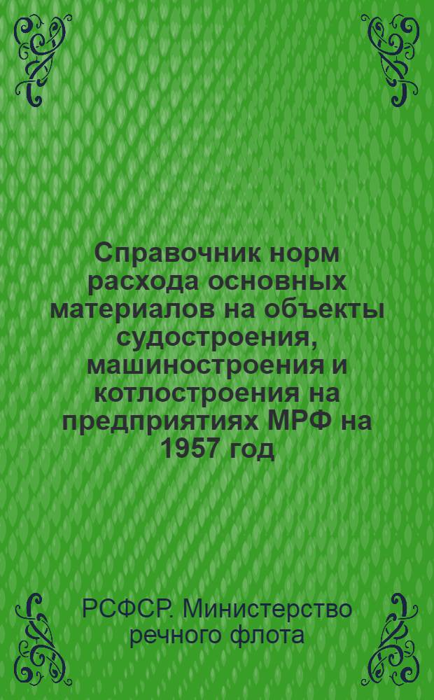 Справочник норм расхода основных материалов на объекты судостроения, машиностроения и котлостроения на предприятиях МРФ на 1957 год. : В 3 т.