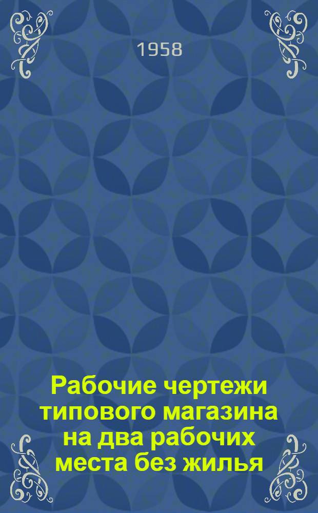 Рабочие чертежи типового магазина на два рабочих места без жилья : Вып. 1-. Вып. 1 : Стены кирпичные и шлакобетонные. Вып. 4. Типовые детали к вып. 1, 2, 3 : Чертежи]