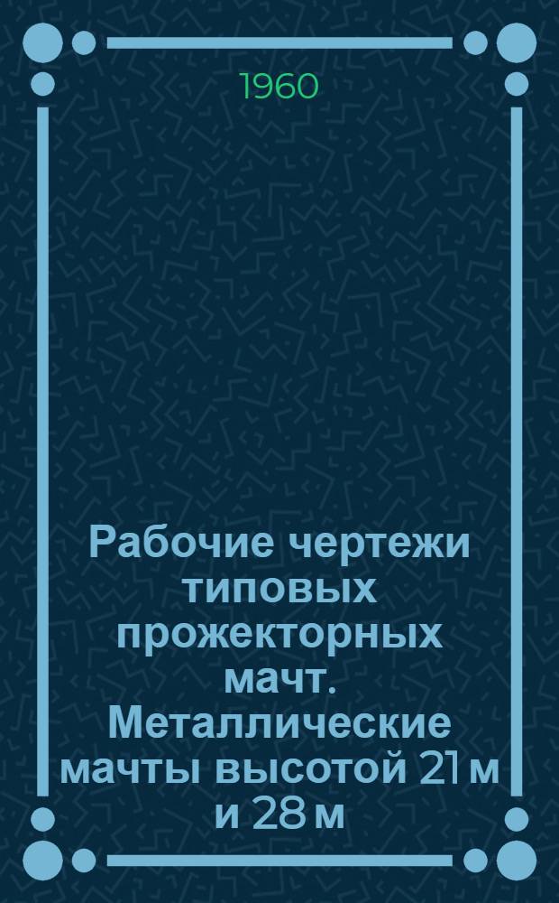 Рабочие чертежи типовых прожекторных мачт. Металлические мачты высотой 21 м и 28 м